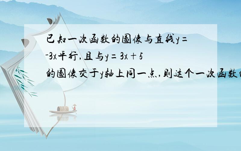 已知一次函数的图像与直线y=-3x平行,且与y=3x+5的图像交于y轴上同一点,则这个一次函数的解析式为____?主要是写过程