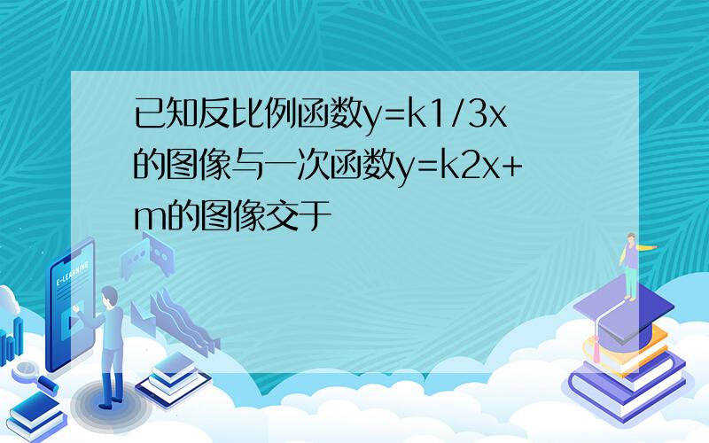 已知反比例函数y=k1/3x的图像与一次函数y=k2x+m的图像交于