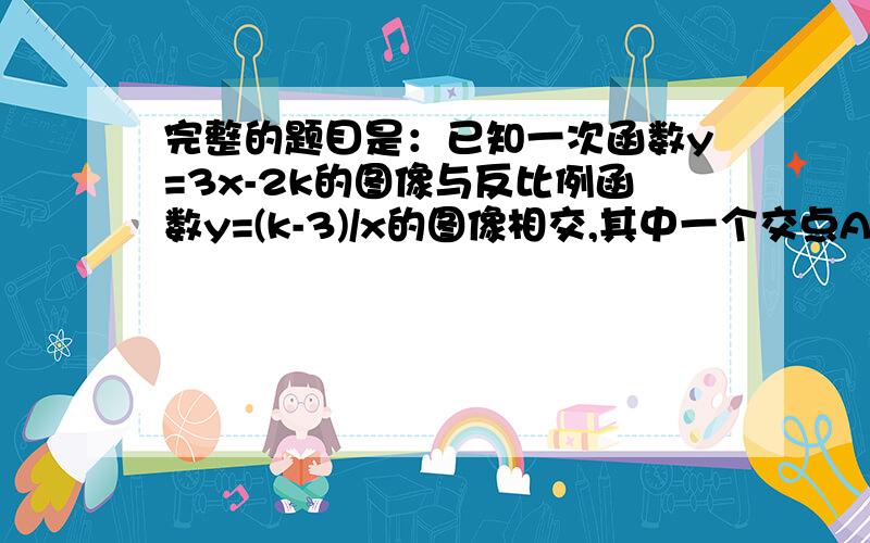 完整的题目是：已知一次函数y=3x-2k的图像与反比例函数y=(k-3)/x的图像相交,其中一个交点A的纵坐标为4.求:(1).两函数的解析式  (2).这个交点与原点的距离.拜托各位了!