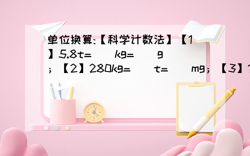 单位换算:【科学计数法】【1】5.8t=（）kg=（）g；【2】280kg=（）t=（）mg；【3】1.7×10^-2kg=（）g=（）t；【4】7.4×10^25g=（）t=（）kg.填上合适单位：【5】一枚硬币的质量约6（）【6】一头大象