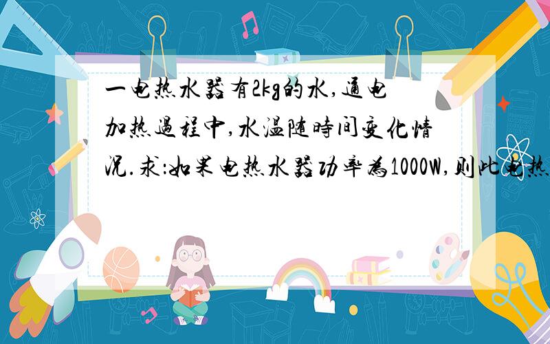 一电热水器有2kg的水,通电加热过程中,水温随时间变化情况.求：如果电热水器功率为1000W,则此电热水器为1000W,则此电热水器的效率n是多少?