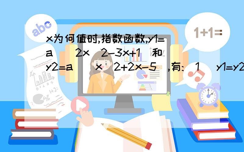 x为何值时,指数函数,y1=a^(2x^2-3x+1)和y2=a^(x^2+2x-5),有:(1) y1=y2 ; (2) y1>y2