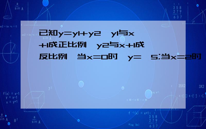 已知y=y1+y2,y1与x+1成正比例,y2与x+1成反比例,当x=0时,y=—5;当x=2时,y=-7.[1]求y与x的函数解析式第2小题:当y=-2x时,求X的值,我没分了,急用!