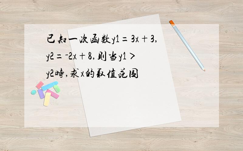 已知一次函数y1=3x+3,y2=-2x+8,则当y1＞y2时,求x的取值范围