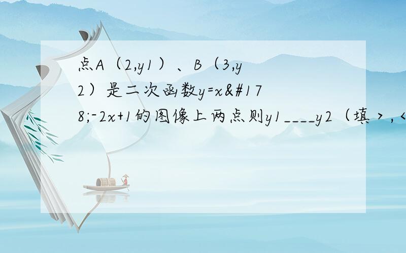 点A（2,y1）、B（3,y2）是二次函数y=x²-2x+1的图像上两点则y1____y2（填＞,＜,＝）