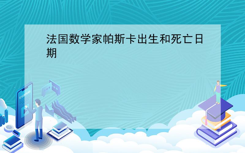 法国数学家帕斯卡出生和死亡日期