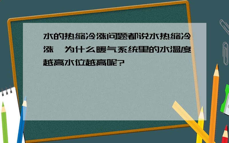 水的热缩冷涨问题都说水热缩冷涨,为什么暖气系统里的水温度越高水位越高呢?