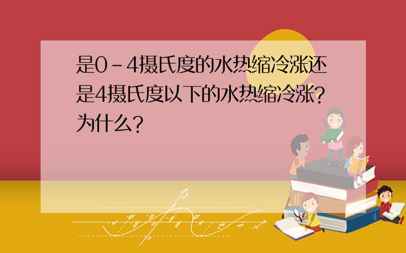 是0-4摄氏度的水热缩冷涨还是4摄氏度以下的水热缩冷涨?为什么?