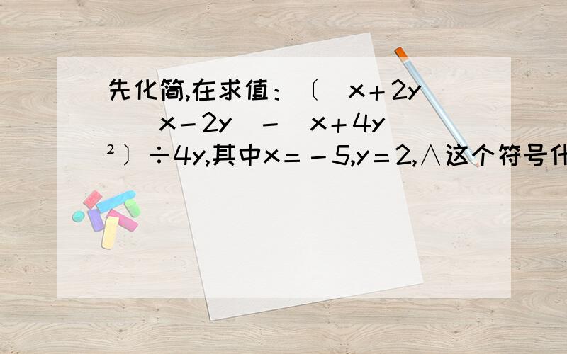 先化简,在求值：〔（x＋2y）(x－2y)－(x＋4y)²〕÷4y,其中x＝－5,y＝2,∧这个符号什么意思