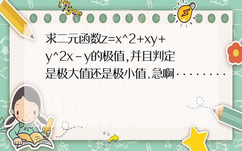 求二元函数z=x^2+xy+y^2x-y的极值,并且判定是极大值还是极小值.急啊········