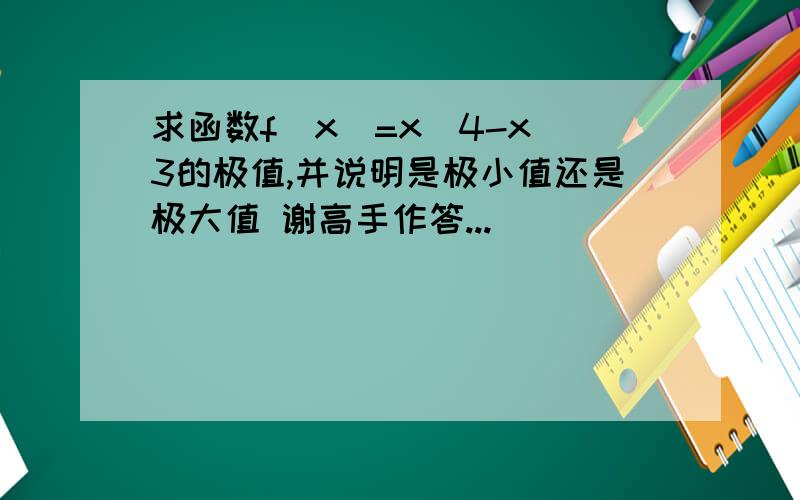 求函数f(x)=x^4-x^3的极值,并说明是极小值还是极大值 谢高手作答...