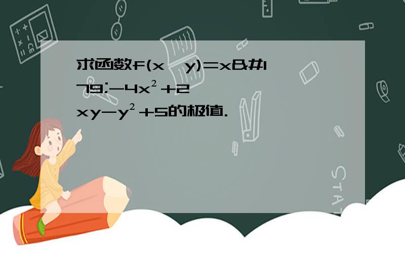 求函数f(x,y)=x³-4x²+2xy-y²+5的极值.