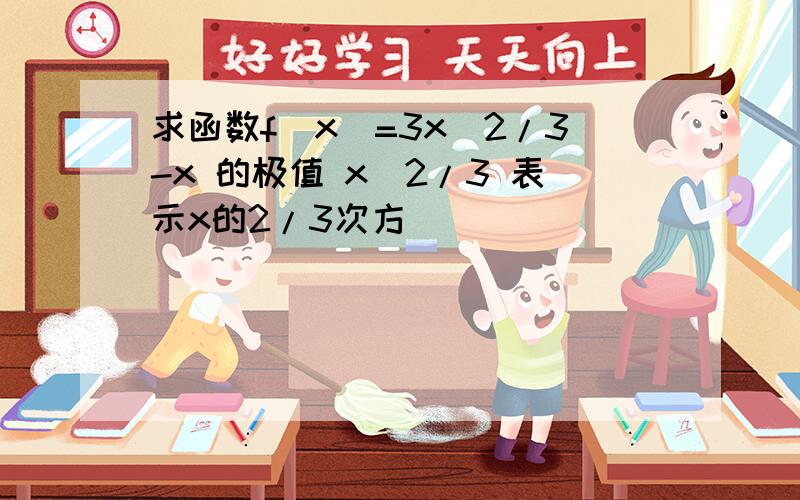 求函数f(x)=3x^2/3-x 的极值 x^2/3 表示x的2/3次方