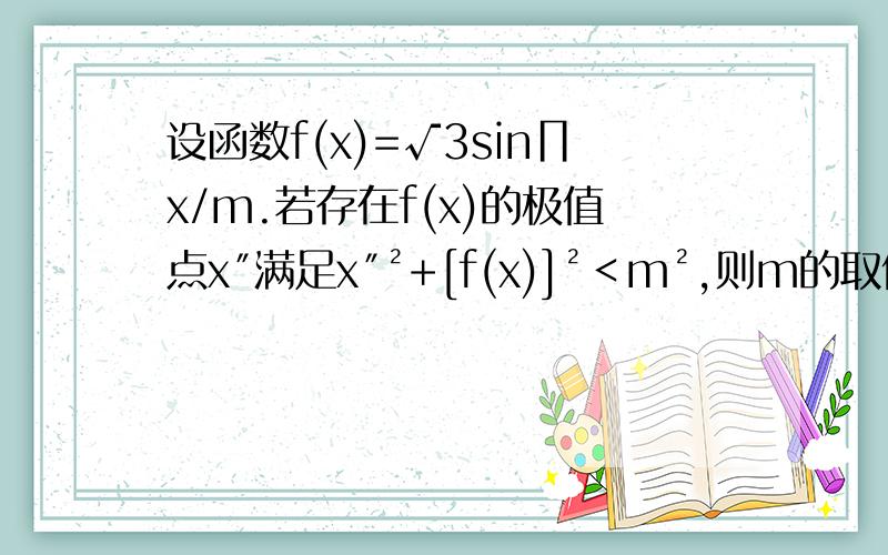 设函数f(x)=√3sin∏x/m.若存在f(x)的极值点x″满足x″²+[f(x)]²＜m²,则m的取值范围是?