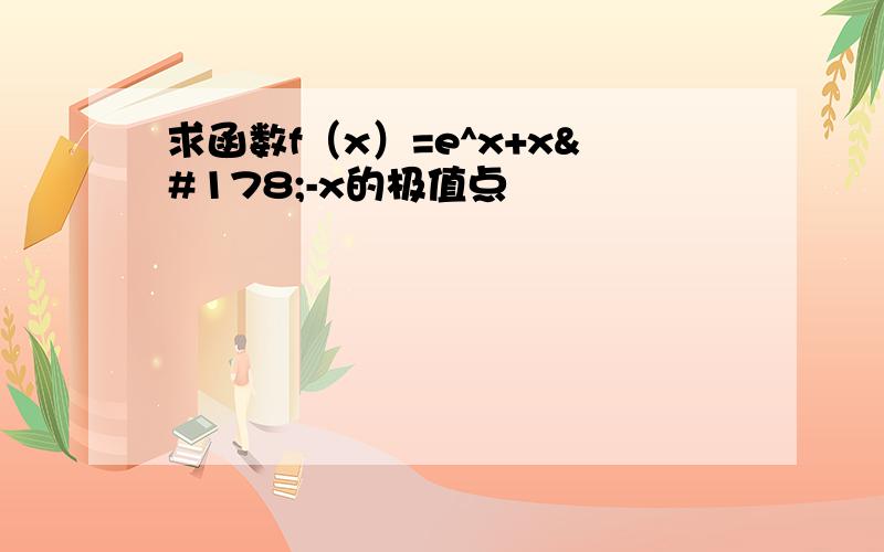 求函数f（x）=e^x+x²-x的极值点