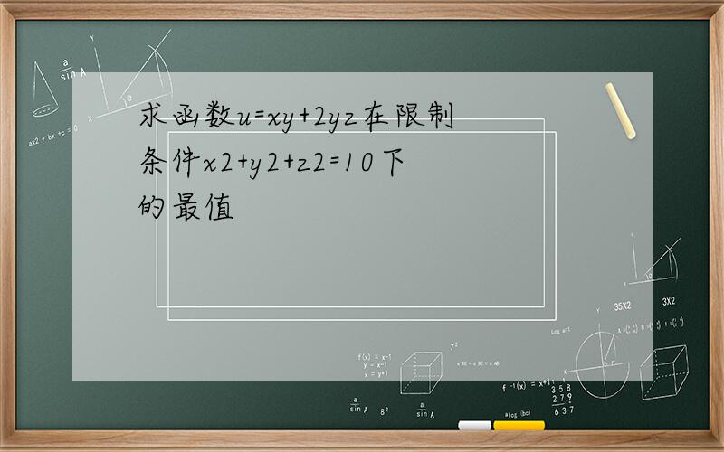 求函数u=xy+2yz在限制条件x2+y2+z2=10下的最值