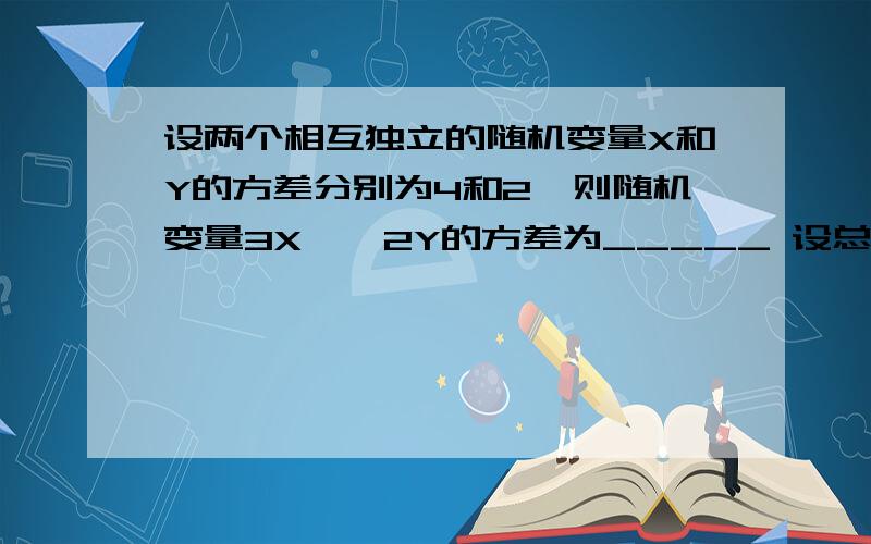 设两个相互独立的随机变量X和Y的方差分别为4和2,则随机变量3X – 2Y的方差为_____ 设总体X~N（0,1）,