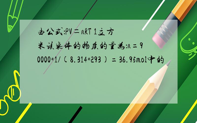 由公式：PV＝nRT 1立方米该气体的物质的量为：n=90000*1/(8.314*293)=36.95mol中的