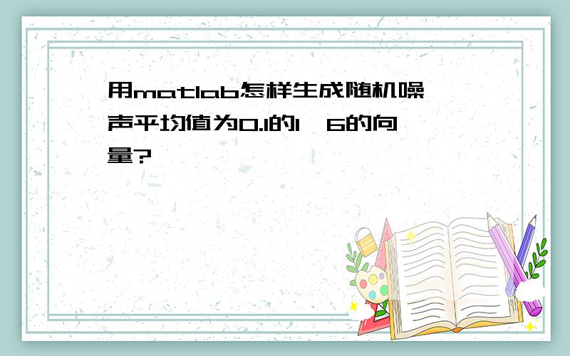 用matlab怎样生成随机噪声平均值为0.1的1*6的向量?