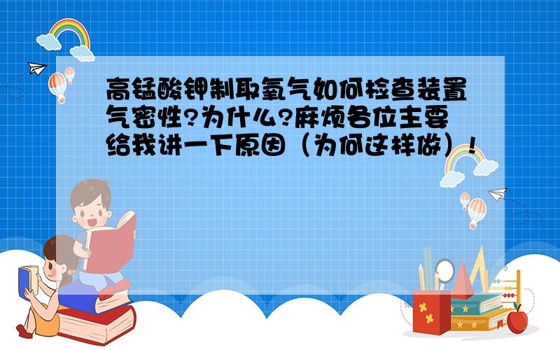 高锰酸钾制取氧气如何检查装置气密性?为什么?麻烦各位主要给我讲一下原因（为何这样做）!