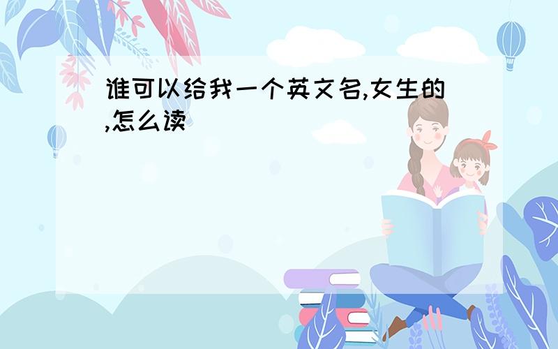 谁可以给我一个英文名,女生的,怎么读