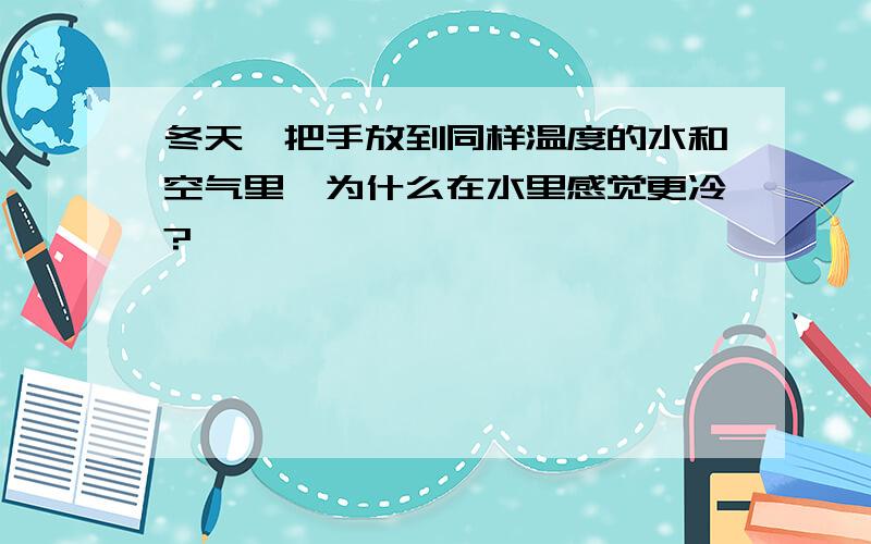 冬天,把手放到同样温度的水和空气里,为什么在水里感觉更冷?