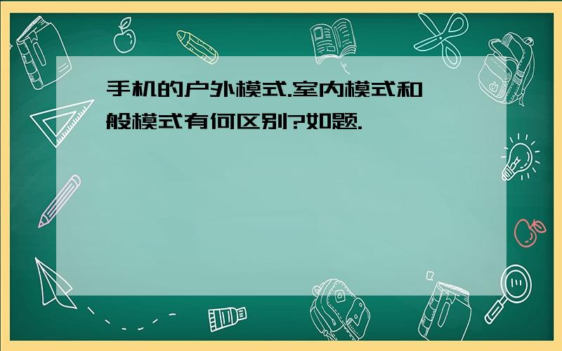 手机的户外模式.室内模式和一般模式有何区别?如题.