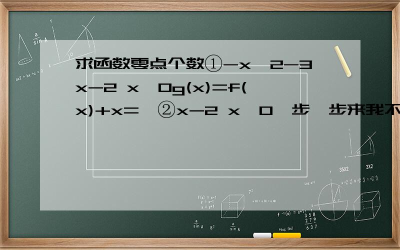 求函数零点个数①-x^2-3x-2 x≤0g(x)=f(x)+x={②x-2 x>0一步一步来我不太会{ ①-x^2-3x-2 x≤0g(x)=f(x)+x={{ ②x-2 x>0