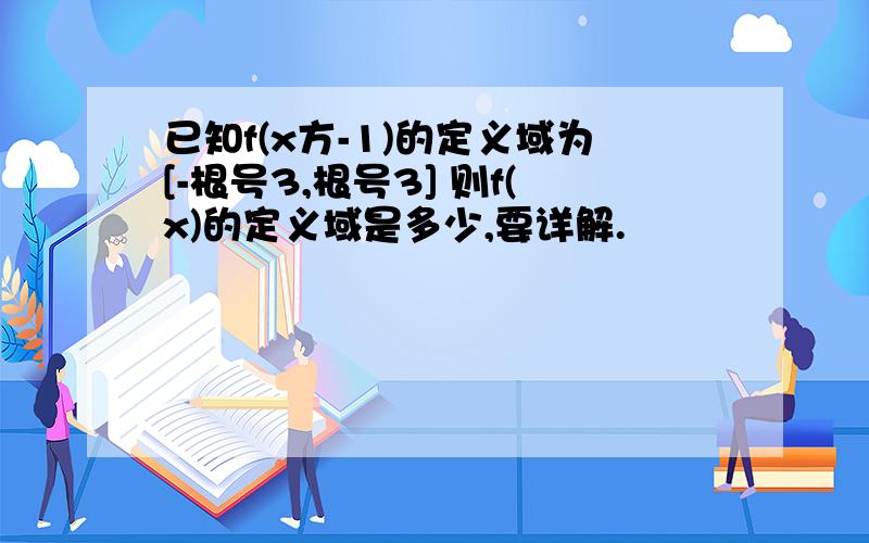 已知f(x方-1)的定义域为[-根号3,根号3] 则f(x)的定义域是多少,要详解.