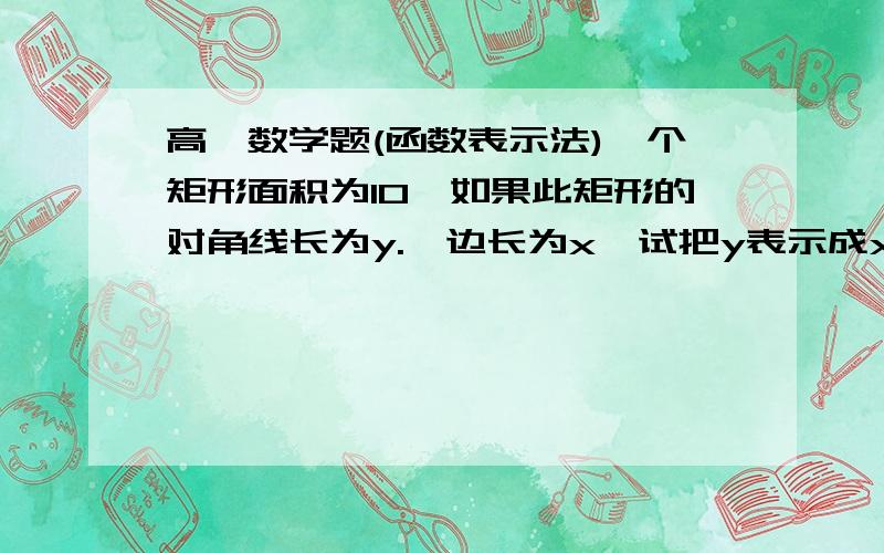 高一数学题(函数表示法)一个矩形面积为10,如果此矩形的对角线长为y.一边长为x,试把y表示成x的函数?