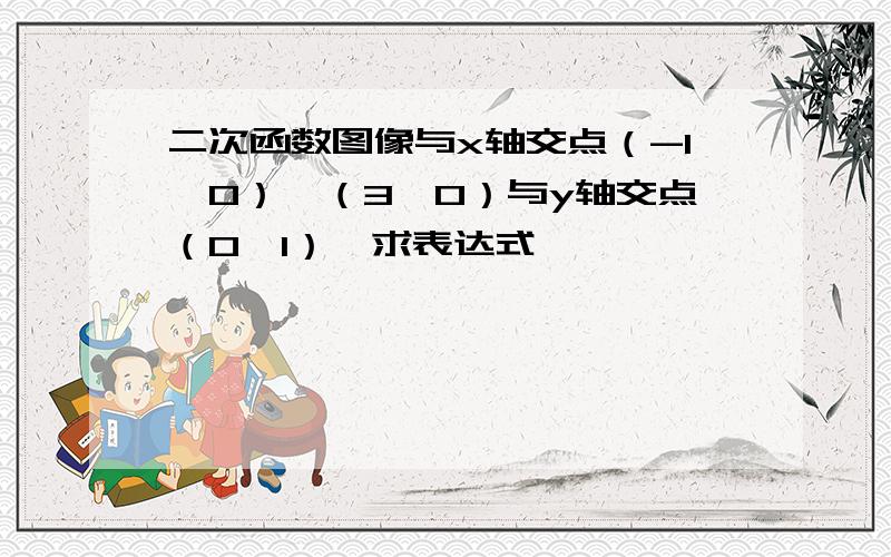 二次函数图像与x轴交点（-1,0）,（3,0）与y轴交点（0,1）,求表达式