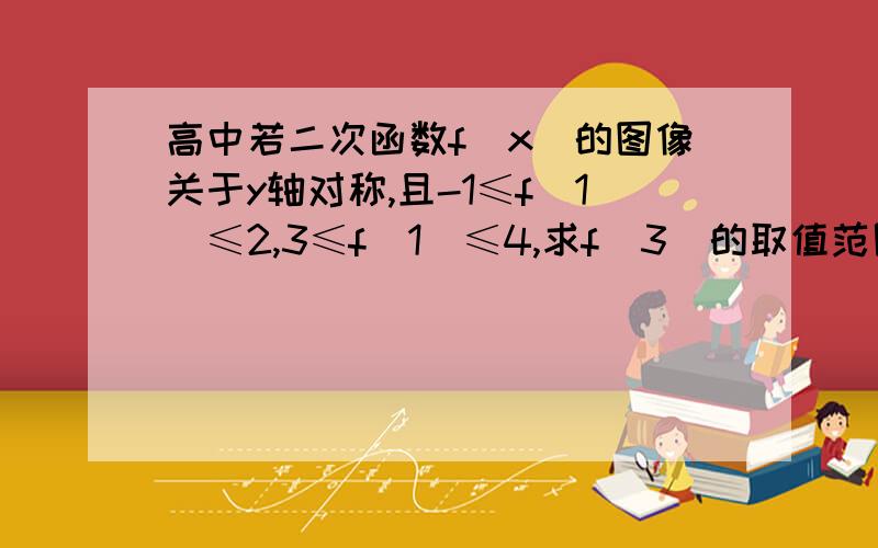 高中若二次函数f(x)的图像关于y轴对称,且-1≤f(1)≤2,3≤f(1)≤4,求f(3)的取值范围?后面的是f(2),打错了