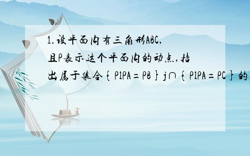 1.设平面内有三角形ABC,且P表示这个平面内的动点,指出属于集合{PlPA=PB}j∩{PlPA=PC}的点是什么?2.已知函数f(x)=4x^2-kx-8在[5,20]上具有单调性,求实数k的取值范围