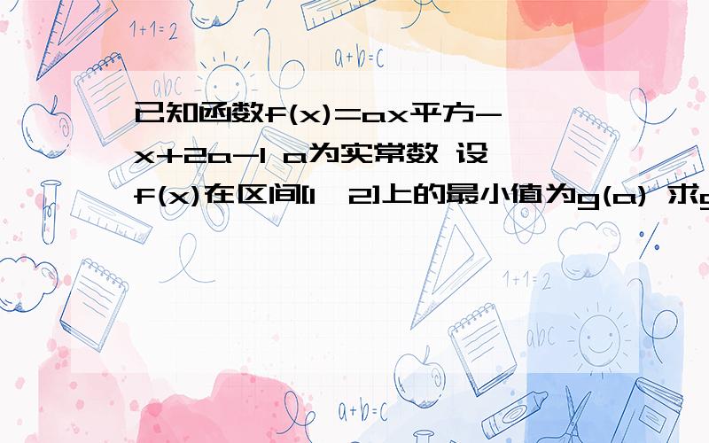 已知函数f(x)=ax平方-x+2a-1 a为实常数 设f(x)在区间[1,2]上的最小值为g(a) 求g(a)的表达式速速的