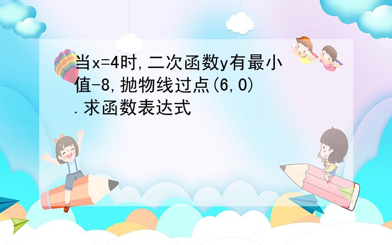 当x=4时,二次函数y有最小值-8,抛物线过点(6,0).求函数表达式