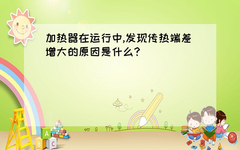 加热器在运行中,发现传热端差增大的原因是什么?