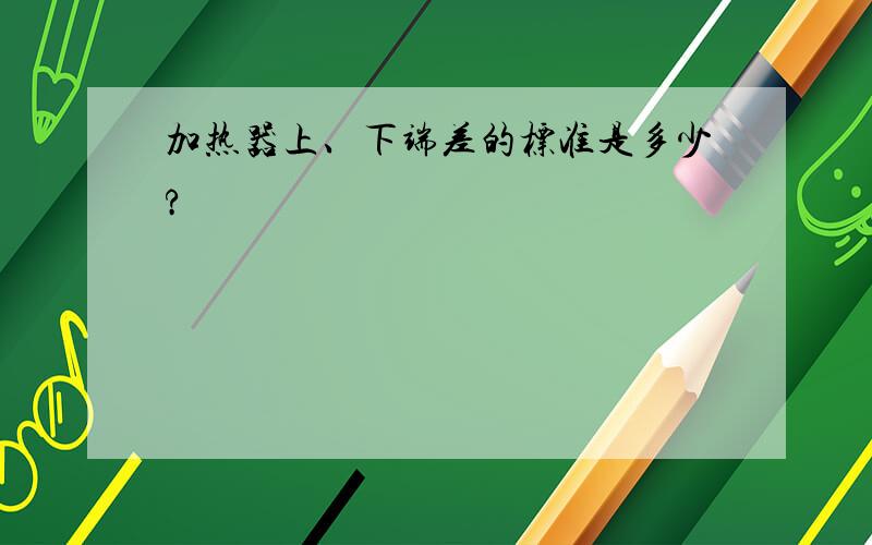 加热器上、下端差的标准是多少?