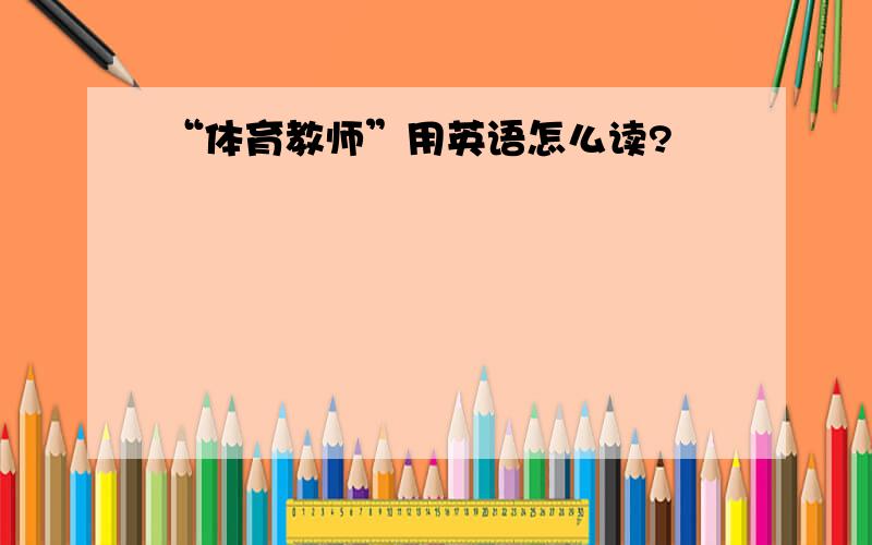 “体育教师”用英语怎么读?