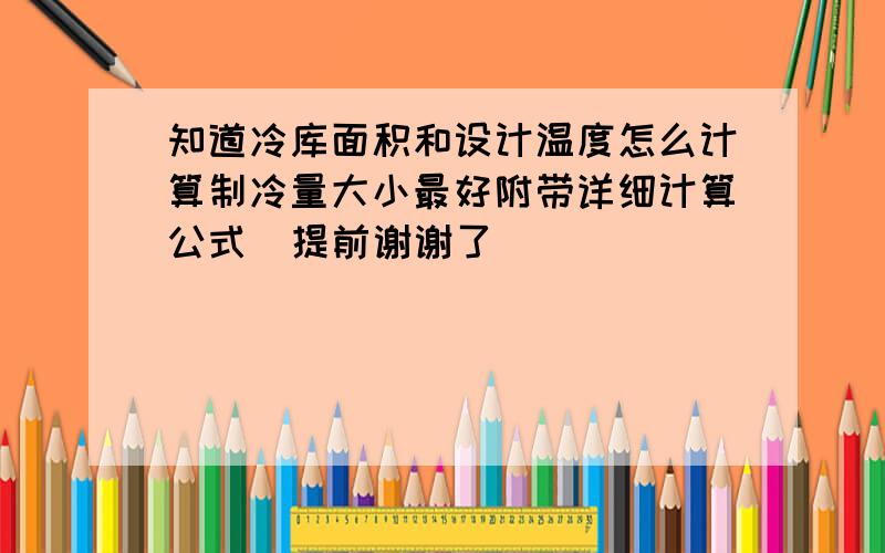 知道冷库面积和设计温度怎么计算制冷量大小最好附带详细计算公式  提前谢谢了