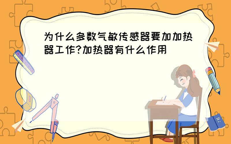 为什么多数气敏传感器要加加热器工作?加热器有什么作用