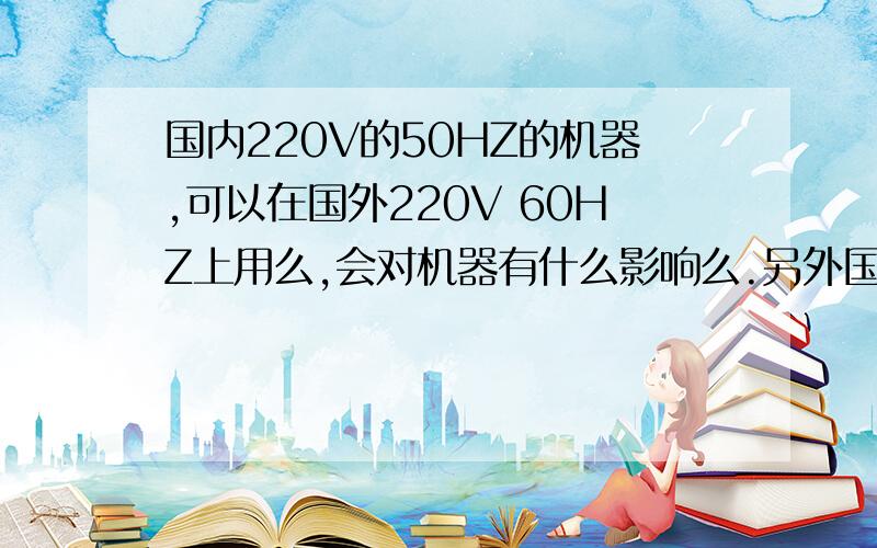 国内220V的50HZ的机器,可以在国外220V 60HZ上用么,会对机器有什么影响么.另外国外说的两相电 是不是就是国内的220V的单相电