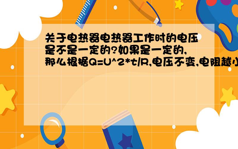 关于电热器电热器工作时的电压是不是一定的?如果是一定的,那么根据Q=U^2*t/R,电压不变,电阻越小,发热越大,那么为什么电热器要采用电阻率大的电阻丝呢?这样不是减小发热量了么?