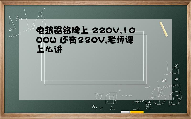 电热器铭牌上 220V,1000W 还有220V,老师课上么讲