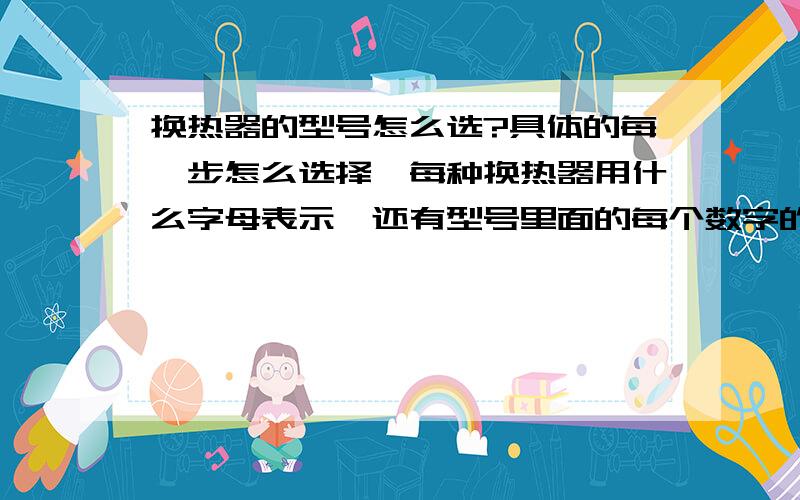 换热器的型号怎么选?具体的每一步怎么选择,每种换热器用什么字母表示,还有型号里面的每个数字的意义以及命名标准.