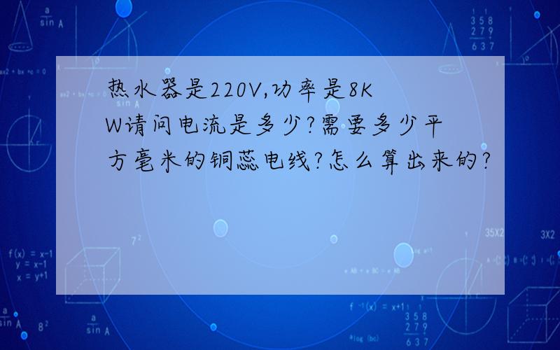 热水器是220V,功率是8KW请问电流是多少?需要多少平方毫米的铜蕊电线?怎么算出来的?