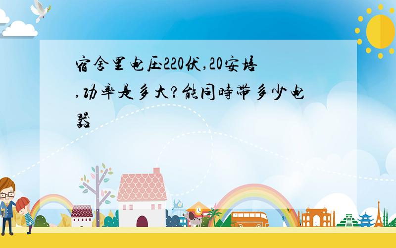 宿舍里电压220伏,20安培,功率是多大?能同时带多少电器