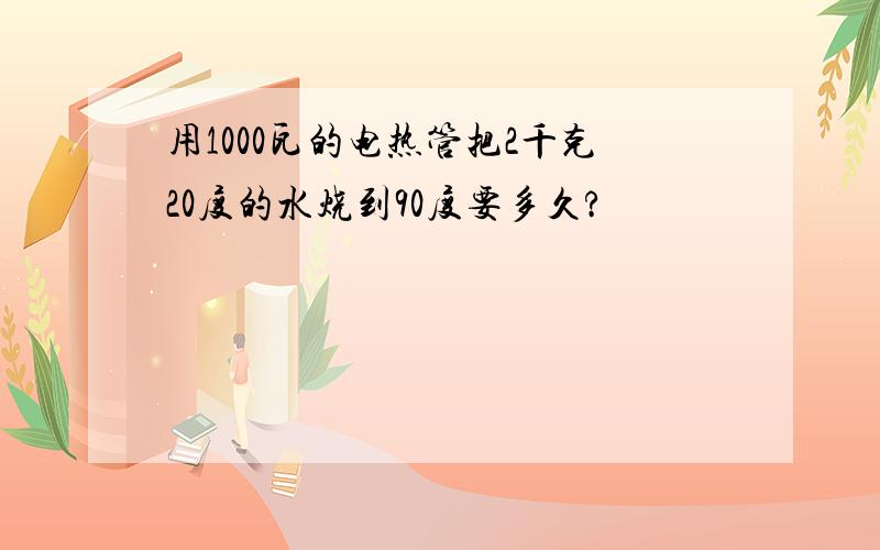 用1000瓦的电热管把2千克20度的水烧到90度要多久?