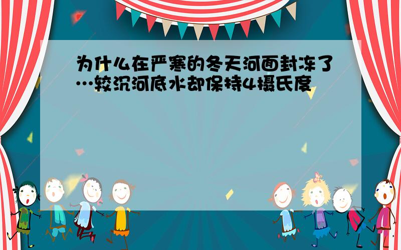 为什么在严寒的冬天河面封冻了…较沉河底水却保持4摄氏度