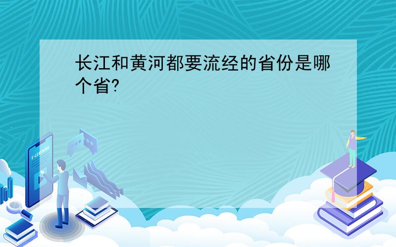 长江和黄河都要流经的省份是哪个省?