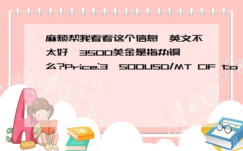 麻烦帮我看看这个信息,英文不太好,3500美金是指#1铜么?Price:3,500USD/MT CIF to your destination .Terms of price:cifPayment:20%T/T upon the presentation of proforma invoice,then 30%T/T upon thepresentation of B/L,TRACKING NUMBER & WE